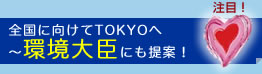 注目!全国に向けてTOKYOへ 〜環境大臣にも提案!