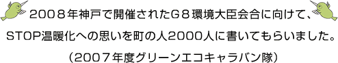 2008年神戸で開催されたG8環境大臣会合に向けて、STOP温暖化への思いを町の人2000人に書いてもらいました。(2007年度グリーンエコキャラバン隊)